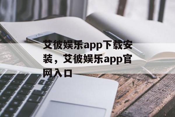 艾彼娱乐app下载安装，艾彼娱乐app官网入口