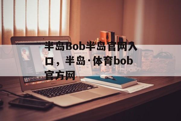 半岛Bob半岛官网入口，半岛·体育bob官方网