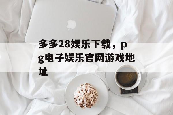 多多28娱乐下载，pg电子娱乐官网游戏地址