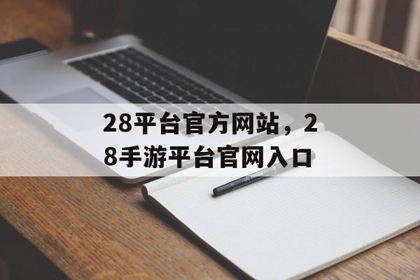 28平台官方网站，28手游平台官网入口