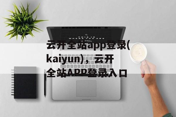 云开全站app登录(kaiyun)，云开全站APP登录入口