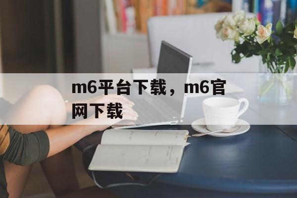 m6平台下载，m6官网下载