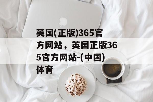 英国(正版)365官方网站，英国正版365官方网站-(中国)体育