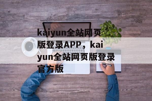 kaiyun全站网页版登录APP，kaiyun全站网页版登录官方版