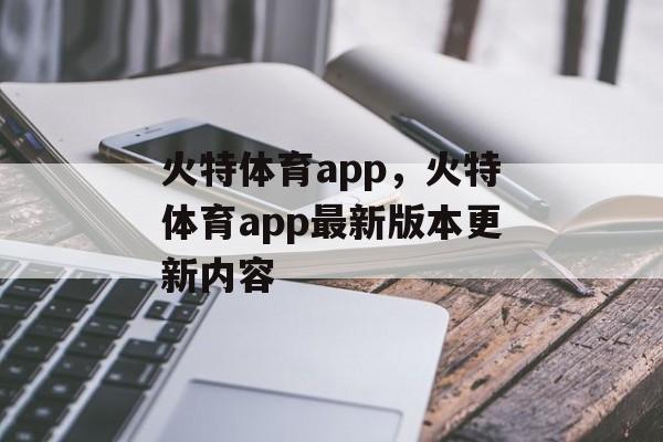 火特体育app，火特体育app最新版本更新内容