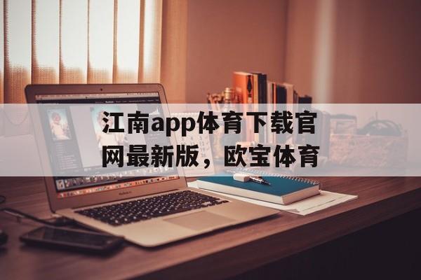 江南app体育下载官网最新版，欧宝体育