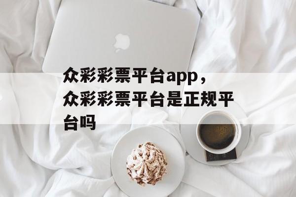 众彩彩票平台app，众彩彩票平台是正规平台吗